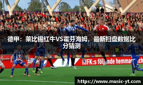 德甲：莱比锡红牛VS霍芬海姆，最新扫盘数据比分猜测